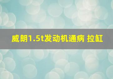 威朗1.5t发动机通病 拉缸